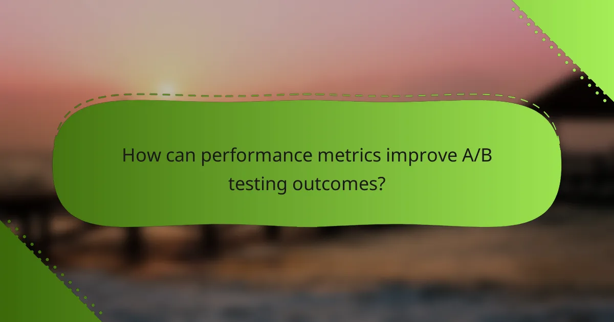 How can performance metrics improve A/B testing outcomes?