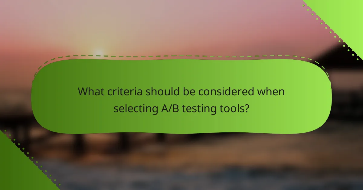 What criteria should be considered when selecting A/B testing tools?