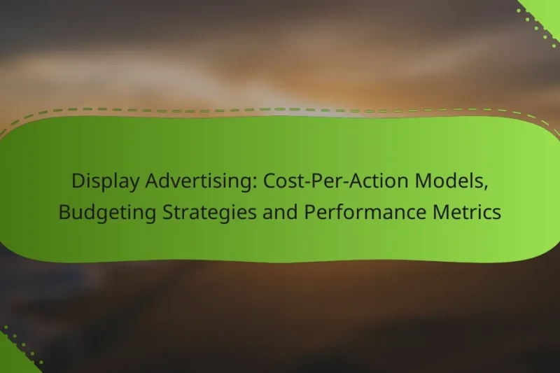 Display Advertising: Cost-Per-Action Models, Budgeting Strategies and Performance Metrics