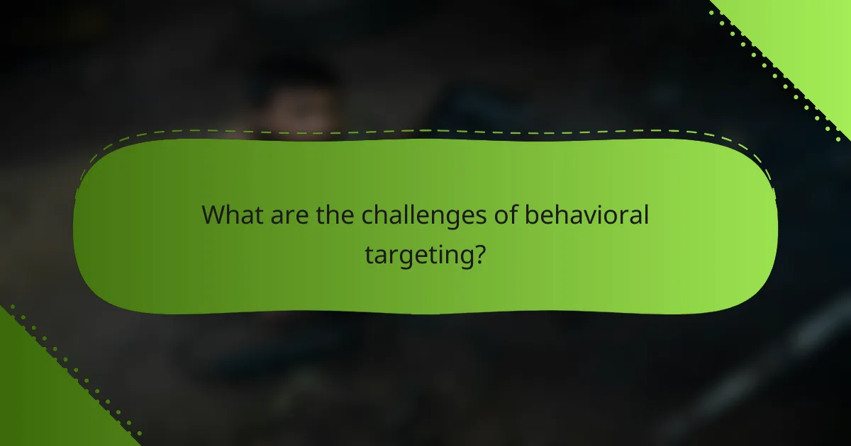 What are the challenges of behavioral targeting?