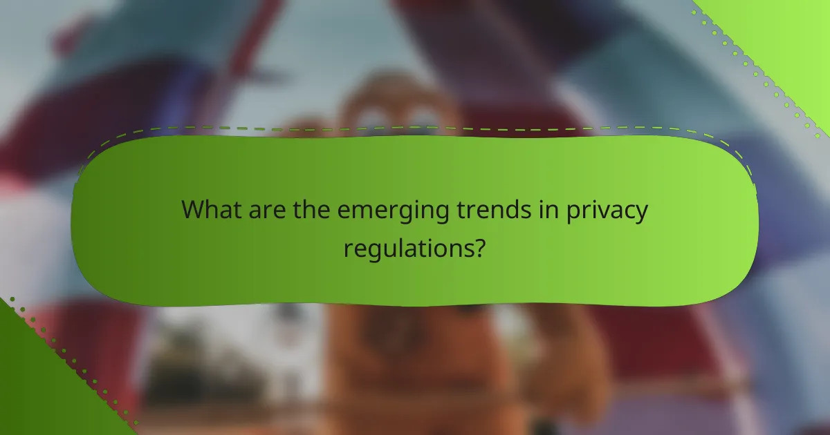 What are the emerging trends in privacy regulations?