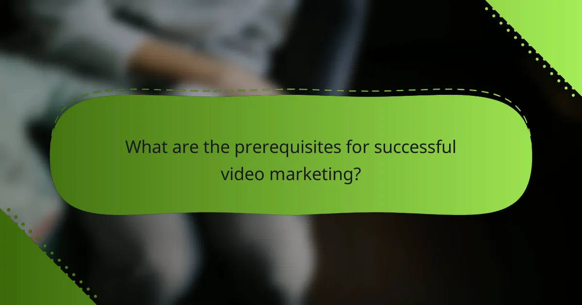 What are the prerequisites for successful video marketing?
