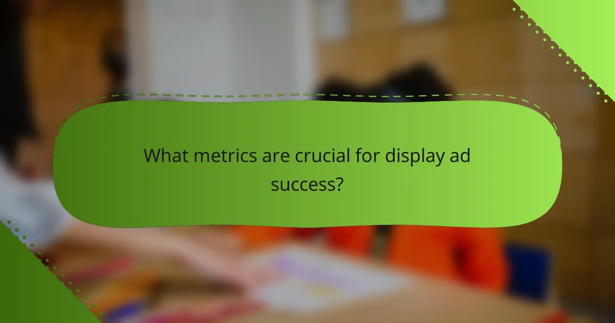 What metrics are crucial for display ad success?