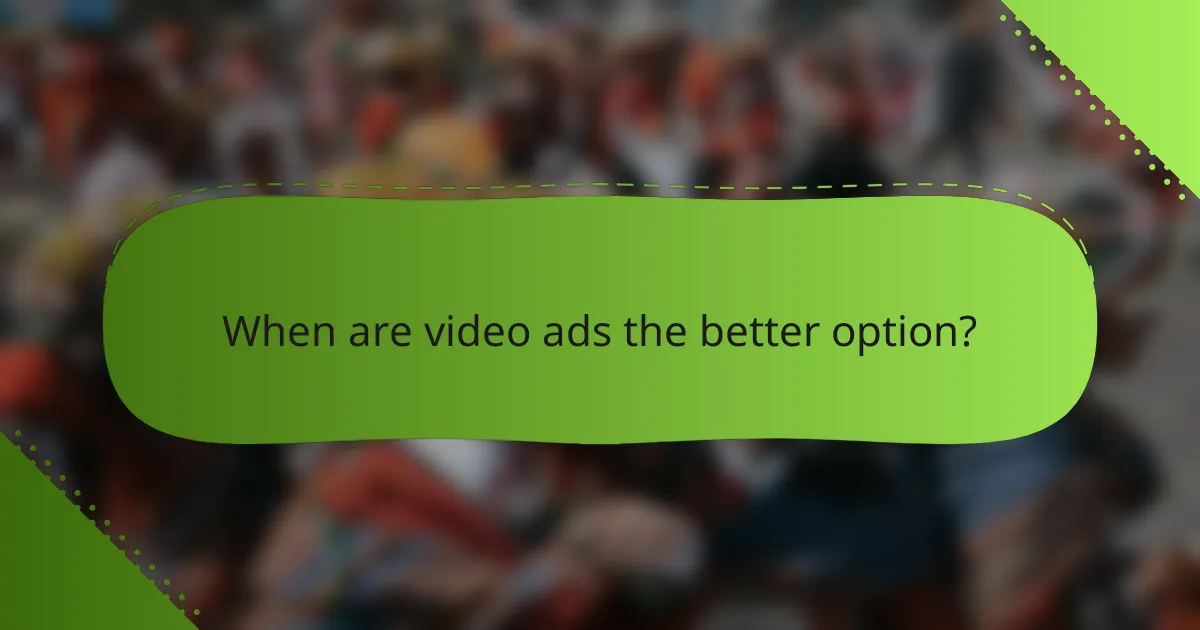 When are video ads the better option?